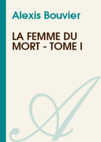 Alexis Bouvier — La Femme Du Mort - Tome I