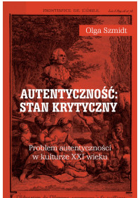 Olga Szmidt; — Autentyczno: stan krytyczny. Problem autentycznoci w kulturze XXI wieku