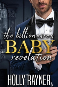 Holly Rayner — The Billionaire's Baby Revelation (Billion-Dollar Babies)