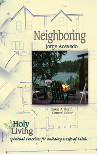 Acevedo, Jorge;Heath, Elaine A.; — Holy Living: Neighboring: Spiritual Practices for Building a Life of Faith