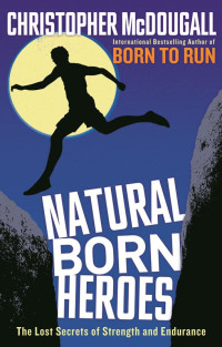 Christopher McDougall — Natural Born Heroes: The Lost Secrets of Strength and Endurance