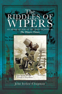 John Ivelaw-Chapman — The Riddles Of Wipers: An Appreciation of the Trench Journal "The Wipers Times"