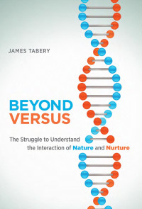 James Tabery — Beyond Versus: The Struggle to Understand the Interaction of Nature and Nurture