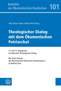 Petra Bosse-Huber (Hrsg.), Martin Illert (Hrsg.) — Theologischer Dialog mit dem Ökumenischen Patriarchat. 14. und 15. Begegnung im bilateralen Theologischen Dialog. Mit einem Vortrag S. A. des Ökumenischen Patriarchen Bartholomaios I. im Berliner Dom