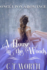 C.T. Worth [Worth, C.T.] — A House In The Woods (Once Upon A Romance Fairytale Retelling 03)