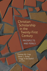 Thomas M. Crisp, Steve L. Porter, Gregg Ten Elshof — Christian Scholarship in the Twenty-First Century