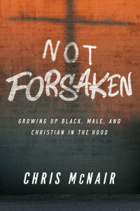 McNair, Chris; — Not Forsaken: Growing Up Black, Male, and Christian in the Hood