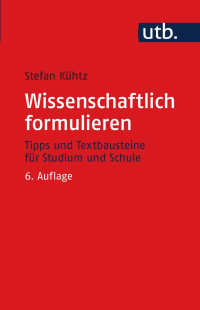 Stefan Kühtz — Wissenschaftlich formulieren: Tipps und Textbausteine für Studium und Schule: Tipps und Textbausteine für Studium und Schule