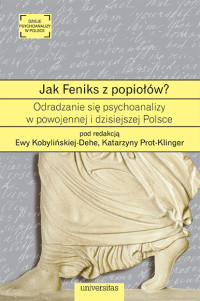 Ewa Kobyliska-Dehe, Katarzyna Prot-Klinger; — Jak Feniks z popiow? O odradzaniu si psychoanalizy w powojennej i dzisiejszej Polsce