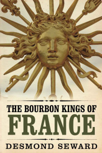 Desmond Seward — The Bourbon Kings of France