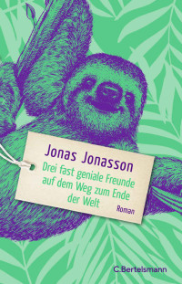 Jonas Jonasson — Drei fast geniale Freunde auf dem Weg zum Ende der Welt