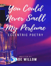 Jade Willow — You Could Never Smell My Perfume: Poetry