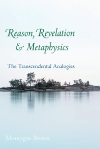 Montague Brown — Reason, Revelation, and Metaphysics: The Transcendental Analogies