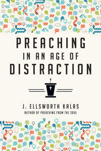 J. Ellsworth Kalas; — Preaching in an Age of Distraction