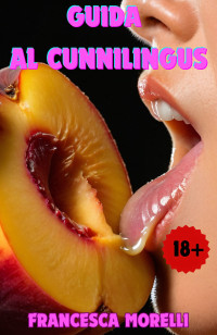 Morelli, Francesca — Guida al Cunnilingus: Breve guida illustrata al sesso orale femminile: Consigli pratici su come fare un cunnilingus indimenticabile (Italian Edition)