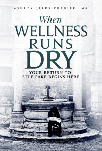 Ashley Jelks-Fragier — When Wellness Runs Dry: Your Return to Self-Care Begins Here