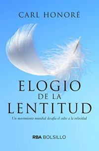 Carl Honore — Elogio de la lentitud: Un movimiento mundial desafía el culto a la velocidad