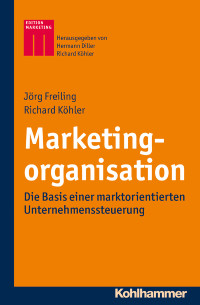 Freiling, Jörg., Köhler, Richard. — Marketingorganisation: Die Basis Einer Marktorientierten Unternehmenssteuerung