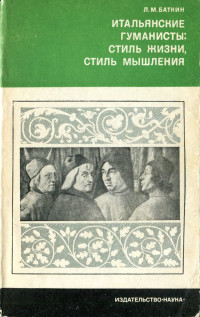 Леонид Михайлович Баткин — Итальянские гуманисты. Стиль жизни, стиль мышления