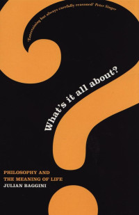 Julian Baggini — What's It All About?: Philosophy and the Meaning of Life