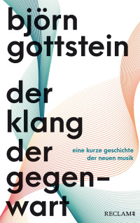 Björn Gottstein — Der Klang der Gegenwart. Eine kurze Geschichte der Neuen Musik