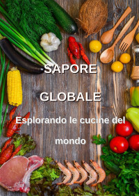 NUNZIO 74 — SAPORE GLOBALE: ESPLORANDO LE CUCINE DEL MONDO (RICETTE Vol. 1) (Italian Edition)