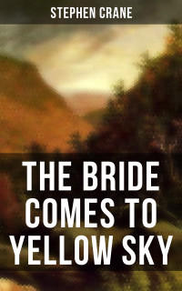 Stephen Crane — THE BRIDE COMES TO YELLOW SKY