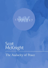 Scot McKnight; — My Theology: The Audacity of Peace