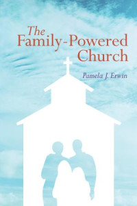 Pamela J. Erwin; — The Family-Powered Church