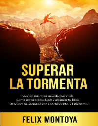 Félix Montoya — Superar La Tormenta: Vivir Sin Miedo Ni Ansiedad Las Crisis. Aprende a Ser Tu Propio Líder Y Alcanzar Tu Éxito. Descubre Tu Autoliderazgo Con Coaching, PNL Y Estoicismo.