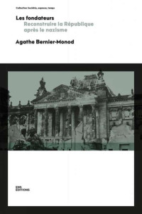 Agathe Bernier-Monod — Les fondateurs : reconstruire la République après le nazisme