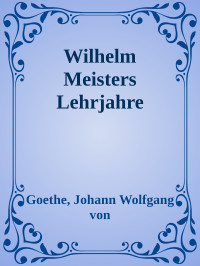 Goethe, Johann Wolfgang von — [Metadatenfehler 001] • Wilhelm Meisters Lehrjahre