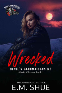 E.M. Shue — Wrecked: A Devil's Handmaidens MC Novel (Devil's Handmaidens MC Alaska Chapter Book 1)