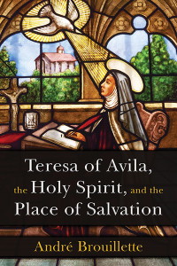 Andr Brouillette; — Teresa of Avila, the Holy Spirit, and the Place of Salvation