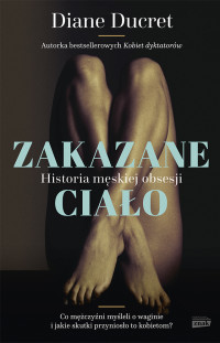 Diane Ducret — Zakazane ciało. Historia męskiej obsesji