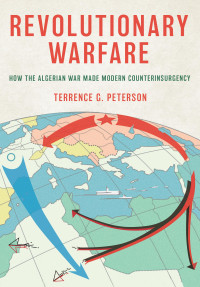 Terrence G. Peterson — Revolutionary Warfare: How the Algerian War Made Modern Counterinsurgency