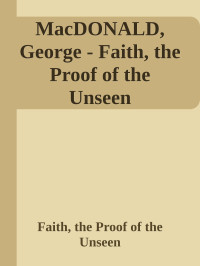 Faith, the Proof of the Unseen — MacDONALD, George - Faith, the Proof of the Unseen