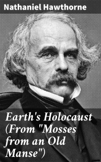 Nathaniel Hawthorne — Earth's Holocaust (From &quot;Mosses from an Old Manse&quot;)