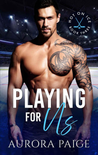 Aurora Paige — Playing for Us (A San Francisco Storm Hockey Novel): Hot on Ice, Book 3 (Hot on Ice Series)