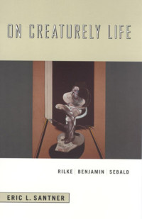 Eric L. Santner — On Creaturely Life: Rilke, Benjamin, Sebald