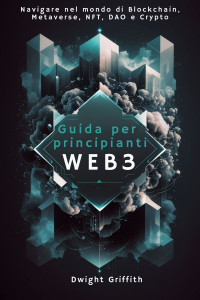 Griffith, Dwight — Guida per principianti Web3: Navigare nel mondo di Blockchain, Metaverse, NFT, DAO e Crypto (Italian Edition)