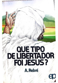 A. Rebré — Que tipo de libertador foi Jesus?