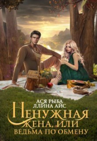 Ллина Айс & Ася Рыба — Ненужная жена, или Ведьма по обмену (СИ)