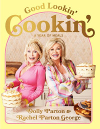 Dolly Parton & Rachel Parton George — Good Lookin' Cookin': A Year of Meals – A Lifetime of Family, Friends, and Food