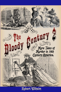 Wilhelm, Robert — The Bloody Century 2: More Tales of Murder in 19th Century America