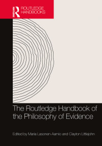 Maria Lasonen-Aarnio;Clayton Littlejohn; & Clayton Littlejohn — The Routledge Handbook of the Philosophy of Evidence