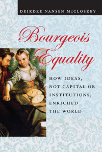 Deirdre N. McCloskey — Bourgeois Equality: How Ideas, Not Capital or Institutions, Enriched the World