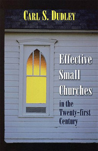 Carl S. Dudley; — Effective Small Churches in the Twenty-First Century