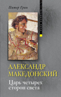 Питер Грин — Александр Македонский. Царь четырех сторон света