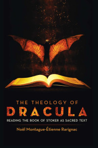 Noël Montague-Étienne Rarignac — The Theology of Dracula: Reading the Book of Stoker as Sacred Text